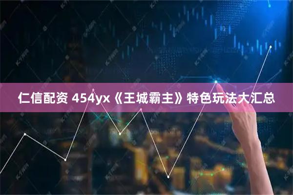 仁信配资 454yx《王城霸主》特色玩法大汇总