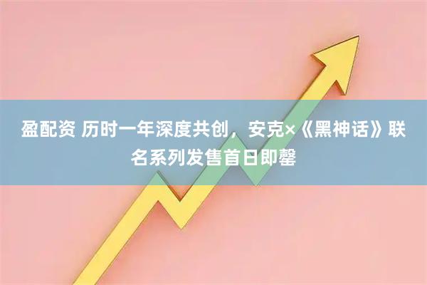 盈配资 历时一年深度共创，安克×《黑神话》联名系列发售首日即罄