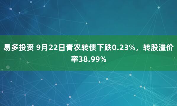 易多投资 9月22日青农转债下跌0.23%，转股溢价率38.99%
