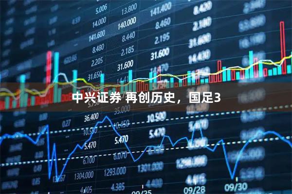 中兴证券 再创历史，国足3