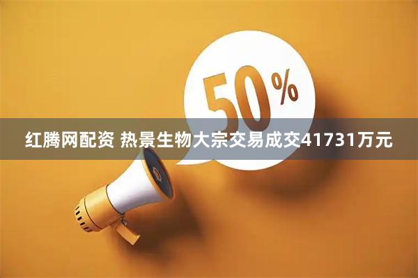 红腾网配资 热景生物大宗交易成交41731万元