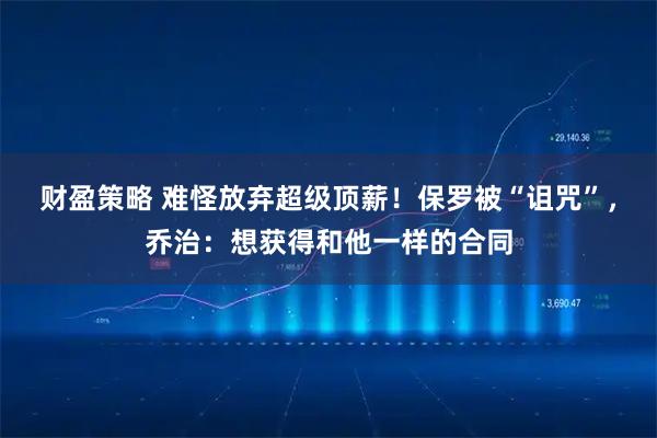 财盈策略 难怪放弃超级顶薪！保罗被“诅咒”，乔治：想获得和他一样的合同
