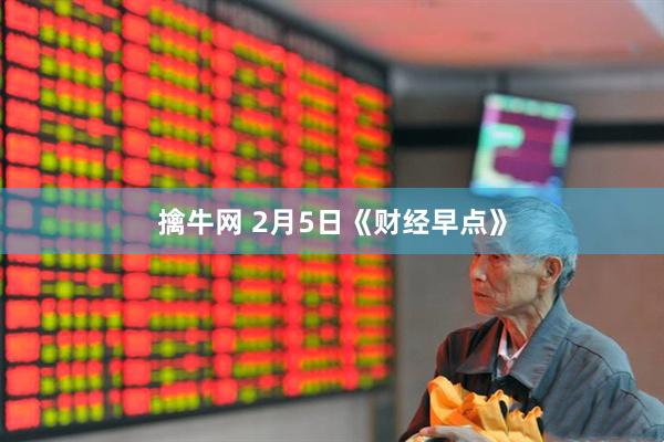 擒牛网 2月5日《财经早点》