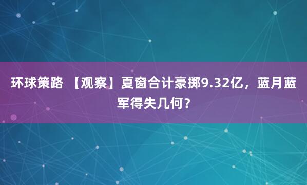 环球策路 【观察】夏窗合计豪掷9.32亿，蓝月蓝军得失几何？